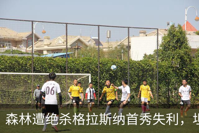 森林遭绝杀格拉斯纳首秀失利，坦言无捷径重建需时间